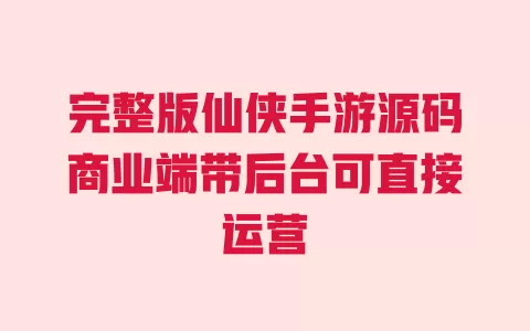 完整版仙侠手游源码商业端带后台可直接运营