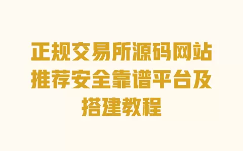 正规交易所源码网站推荐安全靠谱平台及搭建教程