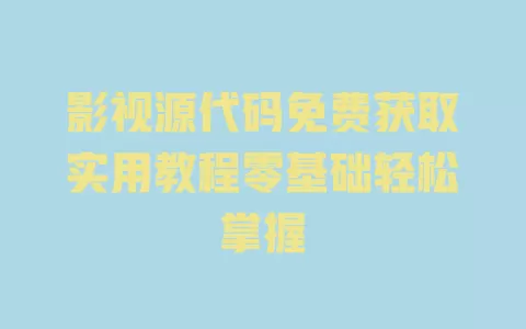 影视源代码免费获取实用教程零基础轻松掌握