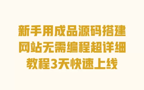 新手用成品源码搭建网站无需编程超详细教程3天快速上线