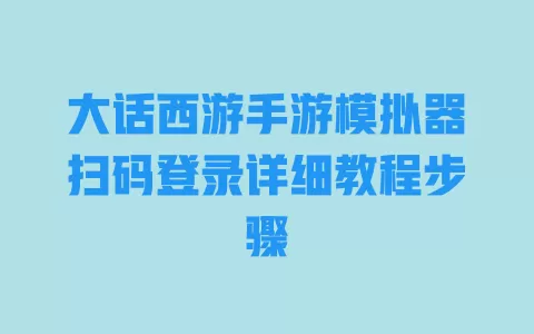 大话西游手游模拟器扫码登录详细教程步骤