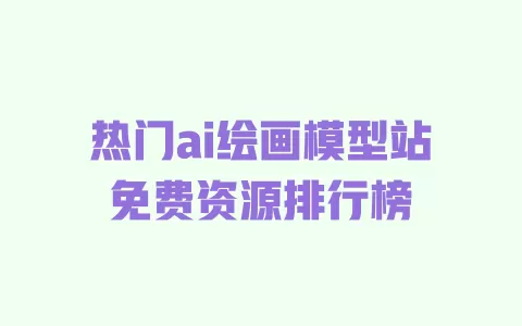 热门ai绘画模型站免费资源排行榜