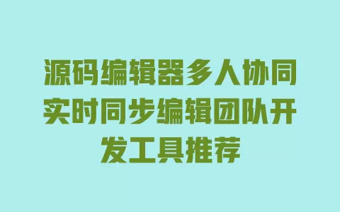 源码编辑器多人协同实时同步编辑团队开发工具推荐