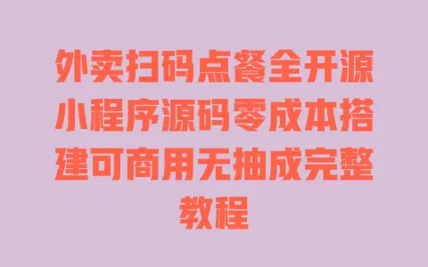 外卖扫码点餐全开源小程序源码零成本搭建可商用无抽成完整教程