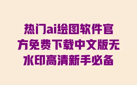 热门ai绘图软件官方免费下载中文版无水印高清新手必备