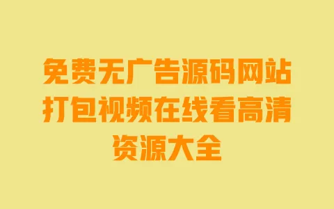 免费无广告源码网站打包视频在线看高清资源大全