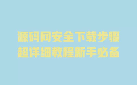 源码网安全下载步骤超详细教程新手必备