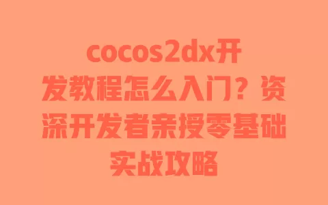 cocos2dx开发教程怎么入门？资深开发者亲授零基础实战攻略