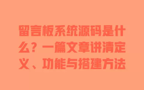 留言板系统源码是什么？一篇文章讲清定义、功能与搭建方法