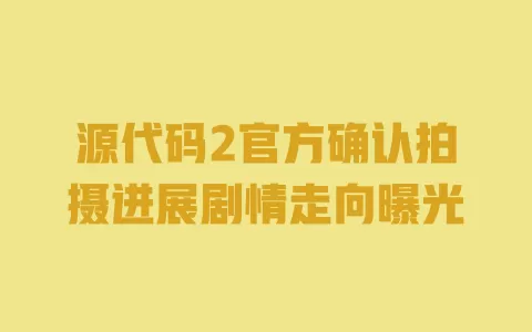 源代码2官方确认拍摄进展剧情走向曝光