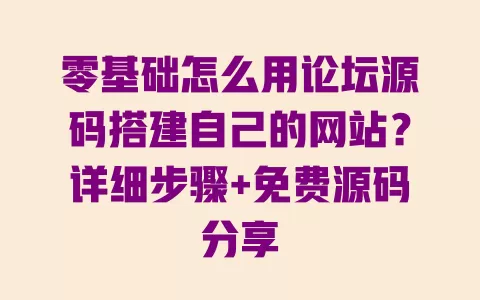 零基础怎么用论坛源码搭建自己的网站？详细步骤+免费源码分享