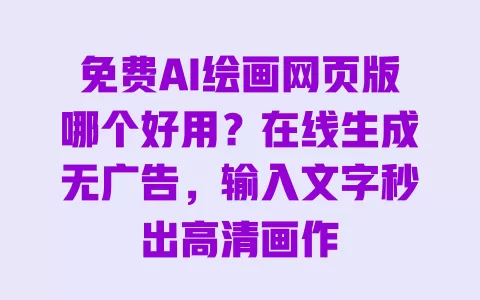 免费AI绘画网页版哪个好用？在线生成无广告，输入文字秒出高清画作