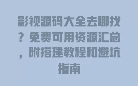 影视源码大全去哪找？免费可用资源汇总，附搭建教程和避坑指南
