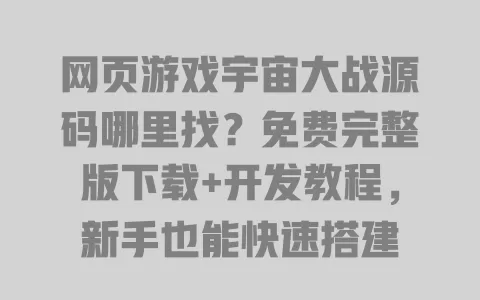 网页游戏宇宙大战源码哪里找？免费完整版下载+开发教程，新手也能快速搭建