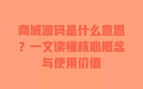 商城源码是什么意思？一文读懂核心概念与使用价值