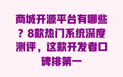 商城开源平台有哪些？8款热门系统深度测评，这款开发者口碑排第一