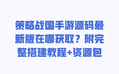 策略战国手游源码最新版在哪获取？附完整搭建教程+资源包