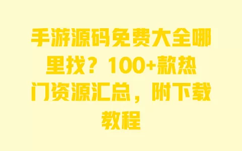 手游源码免费大全哪里找？100+款热门资源汇总，附下载教程