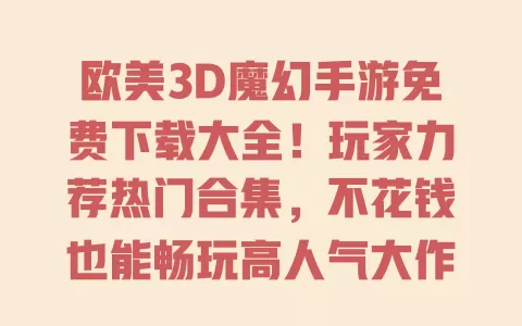 欧美3D魔幻手游免费下载大全！玩家力荐热门合集，不花钱也能畅玩高人气大作？