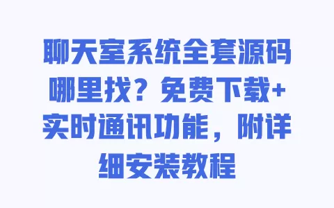 聊天室系统全套源码哪里找？免费下载+实时通讯功能，附详细安装教程