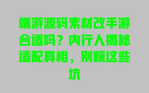 端游源码素材改手游合适吗？内行人揭秘适配真相，别踩这些坑