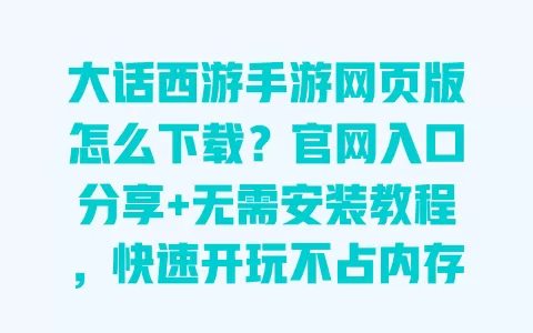 大话西游手游网页版怎么下载？官网入口分享+无需安装教程，快速开玩不占内存