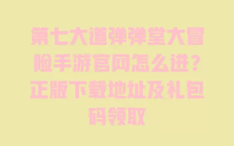 第七大道弹弹堂大冒险手游官网怎么进？正版下载地址及礼包码领取