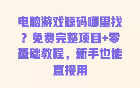 电脑游戏源码哪里找？免费完整项目+零基础教程，新手也能直接用