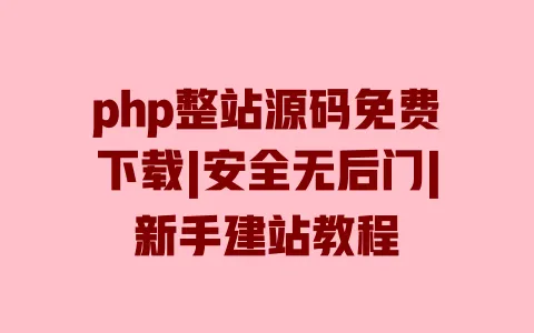 php整站源码免费下载|安全无后门|新手建站教程