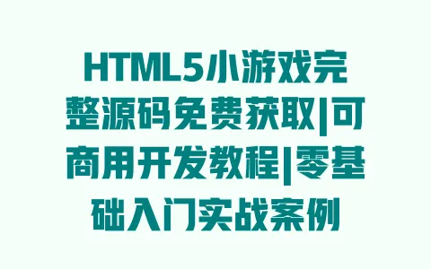 HTML5小游戏完整源码免费获取|可商用开发教程|零基础入门实战案例