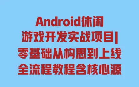 Android休闲游戏开发实战项目|零基础从构思到上线全流程教程含核心源码案例解析