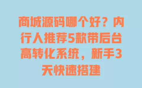 商城源码哪个好？内行人推荐5款带后台高转化系统，新手3天快速搭建