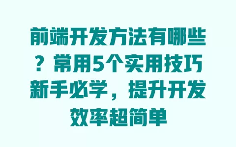 前端开发方法有哪些？常用5个实用技巧新手必学，提升开发效率超简单