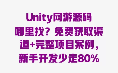 Unity网游源码哪里找？免费获取渠道+完整项目案例，新手开发少走80%弯路