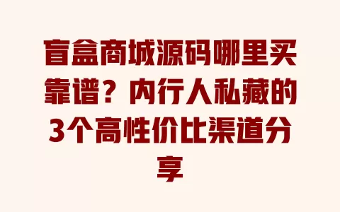 盲盒商城源码哪里买靠谱？内行人私藏的3个高性价比渠道分享