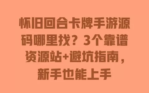 怀旧回合卡牌手游源码哪里找？3个靠谱资源站+避坑指南，新手也能上手