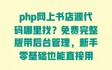 php网上书店源代码哪里找？免费完整版带后台管理，新手零基础也能直接用