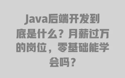 Java后端开发到底是什么？月薪过万的岗位，零基础能学会吗？