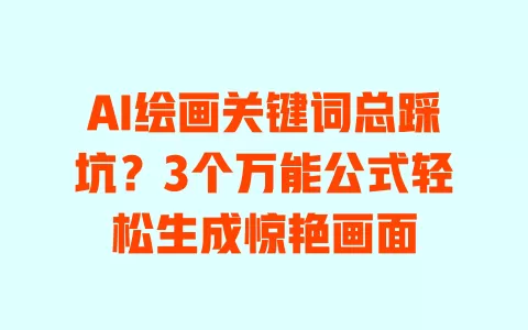 AI绘画关键词总踩坑？3个万能公式轻松生成惊艳画面