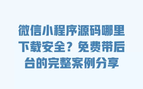 微信小程序源码哪里下载安全？免费带后台的完整案例分享