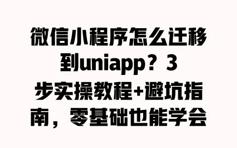 微信小程序怎么迁移到uniapp？3步实操教程+避坑指南，零基础也能学会