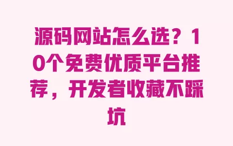 源码网站怎么选？10个免费优质平台推荐，开发者收藏不踩坑