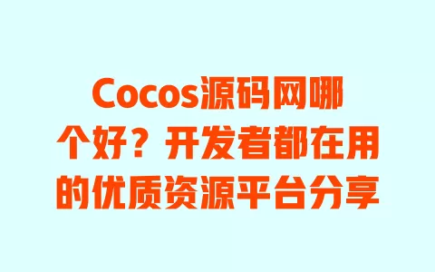 Cocos源码网哪个好？开发者都在用的优质资源平台分享
