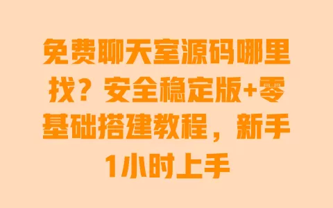 免费聊天室源码哪里找？安全稳定版+零基础搭建教程，新手1小时上手