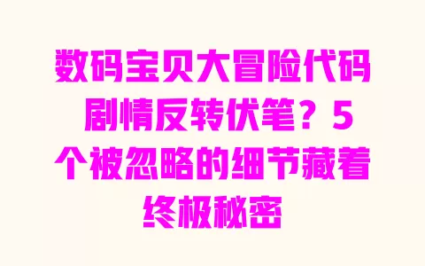 数码宝贝大冒险代码剧情反转伏笔？5个被忽略的细节藏着终极秘密