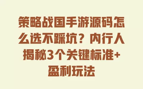 策略战国手游源码怎么选不踩坑？内行人揭秘3个关键标准+盈利玩法