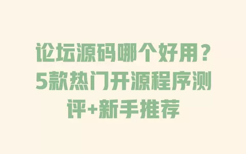 论坛源码哪个好用？5款热门开源程序测评+新手推荐