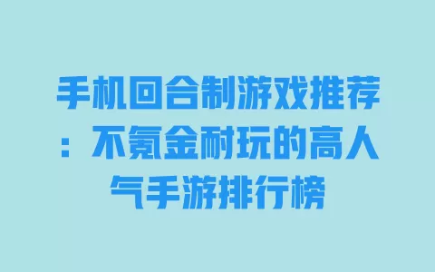 手机回合制游戏推荐：不氪金耐玩的高人气手游排行榜