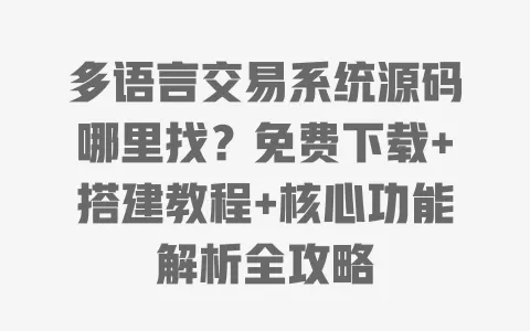 多语言交易系统源码哪里找？免费下载+搭建教程+核心功能解析全攻略