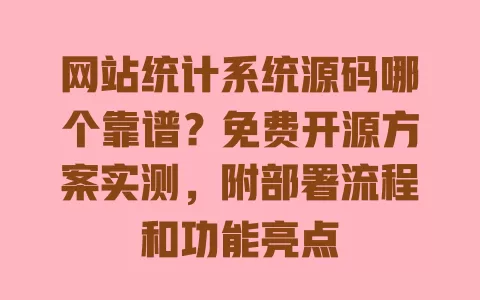 网站统计系统源码哪个靠谱？免费开源方案实测，附部署流程和功能亮点